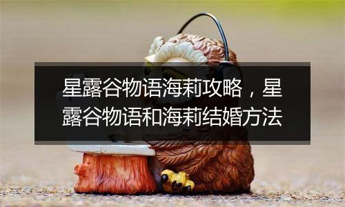 星露谷物语海莉攻略，星露谷物语和海莉结婚方法
