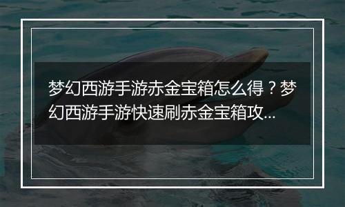 梦幻西游手游赤金宝箱怎么得？梦幻西游手游快速刷赤金宝箱攻略