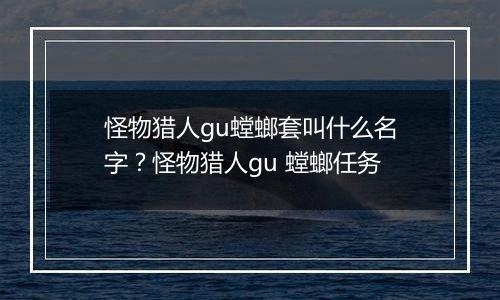 怪物猎人gu螳螂套叫什么名字？怪物猎人gu 螳螂任务