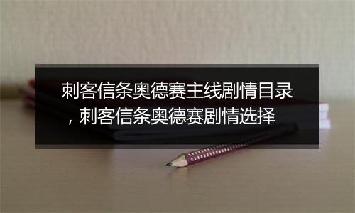 刺客信条奥德赛主线剧情目录，刺客信条奥德赛剧情选择