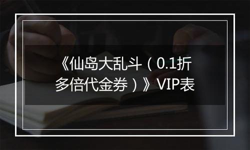《仙岛大乱斗（0.1折多倍代金券）》VIP表