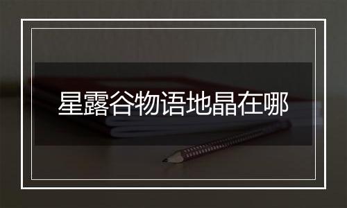 星露谷物语地晶在哪