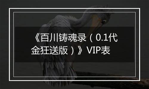 《百川铸魂录（0.1代金狂送版）》VIP表