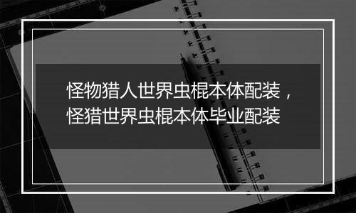 怪物猎人世界虫棍本体配装，怪猎世界虫棍本体毕业配装