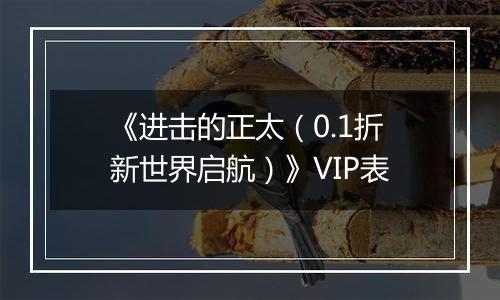 《进击的正太（0.1折新世界启航）》VIP表