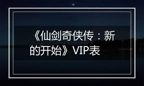 《仙剑奇侠传：新的开始》VIP表