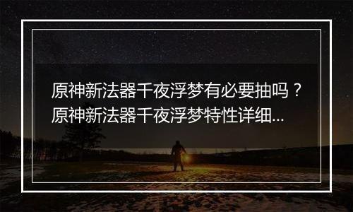 原神新法器千夜浮梦有必要抽吗？原神新法器千夜浮梦特性详细分析