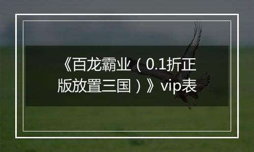 《百龙霸业（0.1折正版放置三国）》vip表