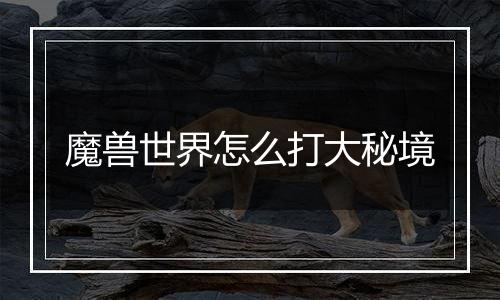 魔兽世界怎么打大秘境