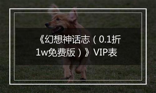 《幻想神话志（0.1折1w免费版）》VIP表
