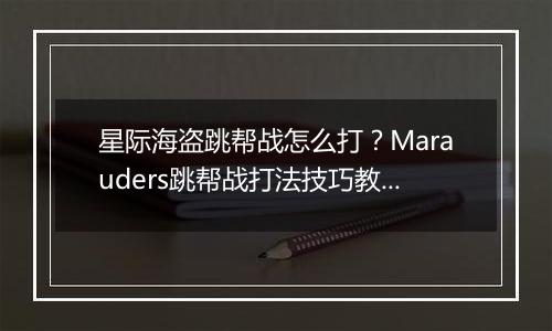 星际海盗跳帮战怎么打？Marauders跳帮战打法技巧教学攻略