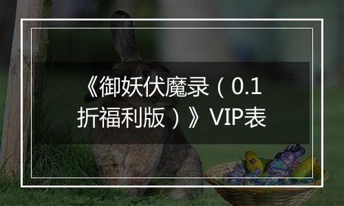 《御妖伏魔录（0.1折福利版）》VIP表