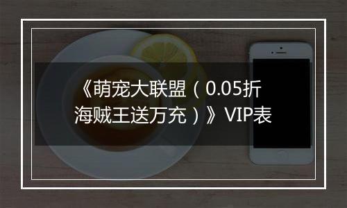 《萌宠大联盟（0.05折海贼王送万充）》VIP表