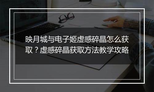 映月城与电子姬虚感碎晶怎么获取？虚感碎晶获取方法教学攻略