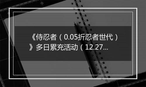 《侍忍者（0.05折忍者世代）》多日累充活动（12.27-12.28）
