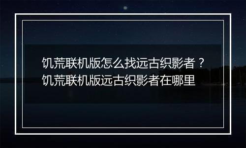 饥荒联机版怎么找远古织影者？饥荒联机版远古织影者在哪里