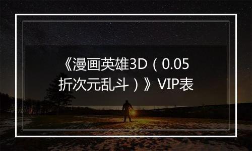 《漫画英雄3D（0.05折次元乱斗）》VIP表