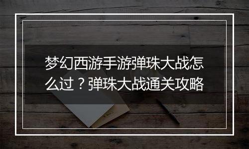 梦幻西游手游弹珠大战怎么过？弹珠大战通关攻略