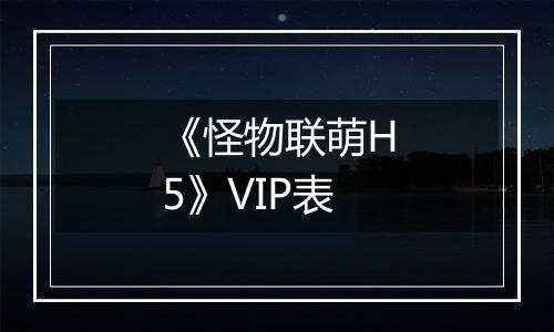 《怪物联萌H5》VIP表