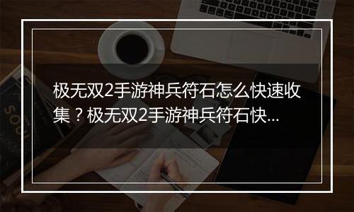 极无双2手游神兵符石怎么快速收集？极无双2手游神兵符石快速收集方法教学攻略