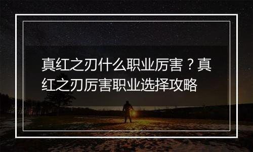 真红之刃什么职业厉害？真红之刃厉害职业选择攻略