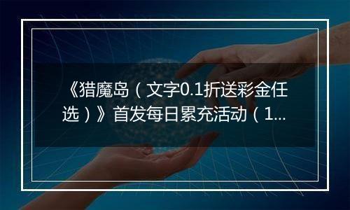 《猎魔岛（文字0.1折送彩金任选）》首发每日累充活动（12.27-12.29）