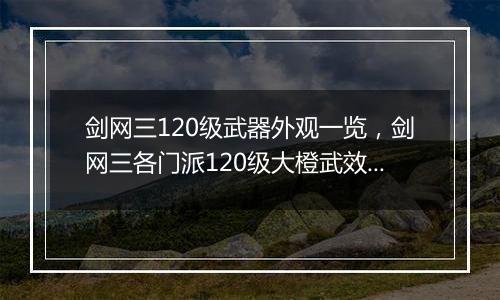 剑网三120级武器外观一览，剑网三各门派120级大橙武效果