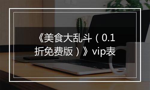 《美食大乱斗（0.1折免费版）》vip表
