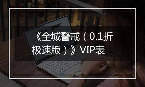 《全城警戒（0.1折极速版）》VIP表