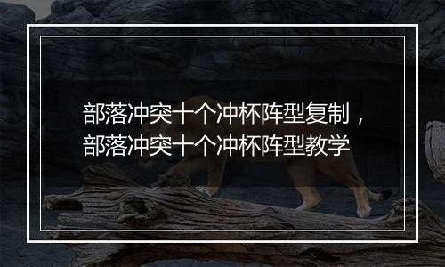 部落冲突十个冲杯阵型复制，部落冲突十个冲杯阵型教学