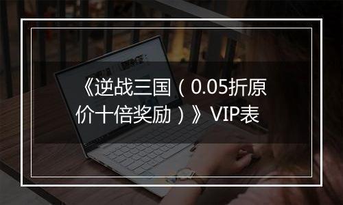 《逆战三国（0.05折原价十倍奖励）》VIP表
