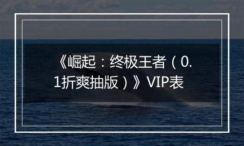 《崛起：终极王者（0.1折爽抽版）》VIP表