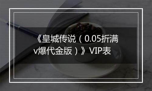 《皇城传说（0.05折满v爆代金版）》VIP表