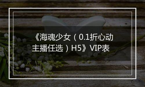 《海魂少女（0.1折心动主播任选）H5》VIP表