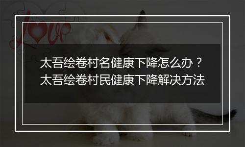 太吾绘卷村名健康下降怎么办？太吾绘卷村民健康下降解决方法