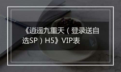 《逍遥九重天（登录送自选SP）H5》VIP表