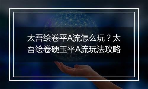 太吾绘卷平A流怎么玩？太吾绘卷硬玉平A流玩法攻略