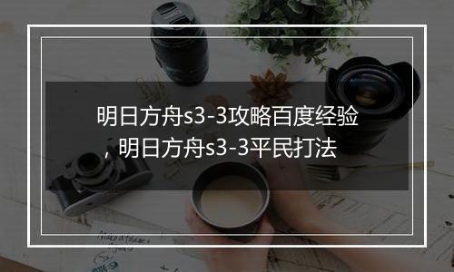 明日方舟s3-3攻略百度经验，明日方舟s3-3平民打法