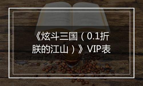 《炫斗三国（0.1折朕的江山）》VIP表