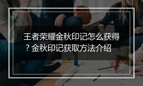 王者荣耀金秋印记怎么获得？金秋印记获取方法介绍