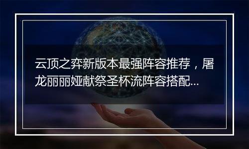 云顶之弈新版本最强阵容推荐，屠龙丽丽娅献祭圣杯流阵容搭配教学