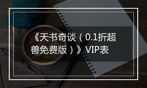 《天书奇谈（0.1折超兽免费版）》VIP表
