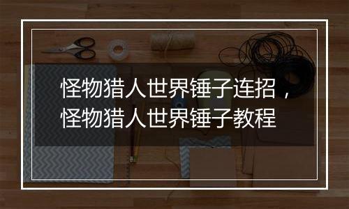 怪物猎人世界锤子连招，怪物猎人世界锤子教程