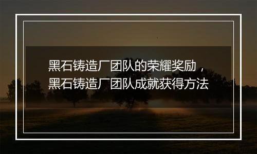 黑石铸造厂团队的荣耀奖励，黑石铸造厂团队成就获得方法