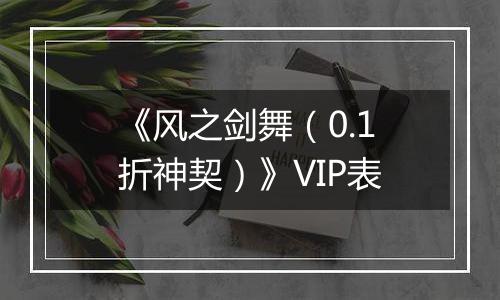 《风之剑舞（0.1折神契）》VIP表