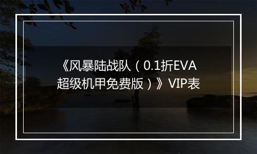 《风暴陆战队（0.1折EVA超级机甲免费版）》VIP表