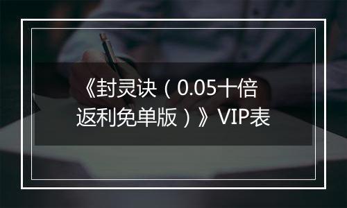 《封灵诀（0.05十倍返利免单版）》VIP表