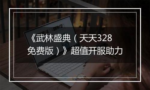 《武林盛典（天天328免费版）》超值开服助力