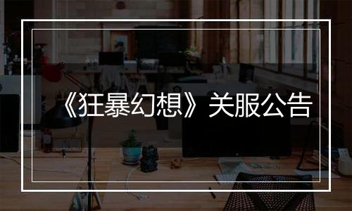 《狂暴幻想》关服公告