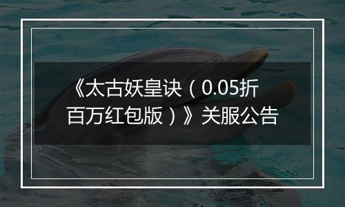 《太古妖皇诀（0.05折百万红包版）》关服公告